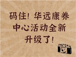 碼?。∪A遠康養(yǎng)中心活動全新升級了！